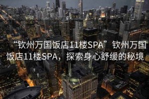 “欽州萬國飯店11樓SPA”欽州萬國飯店11樓SPA，探索身心舒緩的秘境