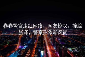 卷卷警官走紅網絡，網友驚嘆，撞臉張譯，警察形象新風尚