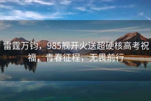 雷霆萬鈞，985艦開火送超硬核高考祝福，青春征程，無畏前行