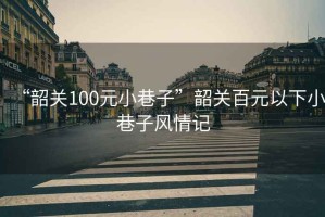 “韶關100元小巷子”韶關百元以下小巷子風情記
