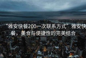 “雅安快餐200一次聯(lián)系方式”雅安快餐，美食與便捷性的完美結(jié)合