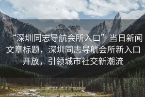 “深圳同志導航會所入口”當日新聞文章標題，深圳同志導航會所新入口開放，引領城市社交新潮流
