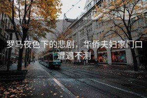 羅馬夜色下的悲劇，華僑夫婦家門口遭遇不測(cè)