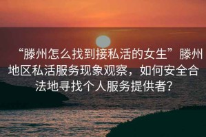 “滕州怎么找到接私活的女生”滕州地區私活服務現象觀察，如何安全合法地尋找個人服務提供者？