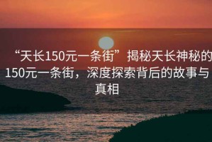 “天長150元一條街”揭秘天長神秘的150元一條街，深度探索背后的故事與真相