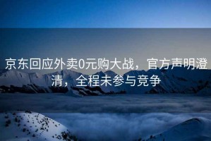 京東回應外賣0元購大戰，官方聲明澄清，全程未參與競爭