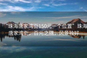 “珠海唐家灣街150元一個位置”珠海唐家灣街，百元之隅，風景獨好