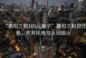 “惠陽三和100元巷子”惠陽三和百元巷，市井風情與人間煙火