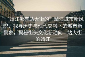 “靖江哪有站大街的”靖江城市新風貌，探尋歷史與現代交融下的城市新景象，揭秘街頭文化新動向—站大街的靖江