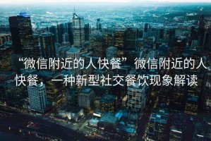 “微信附近的人快餐”微信附近的人快餐，一種新型社交餐飲現(xiàn)象解讀