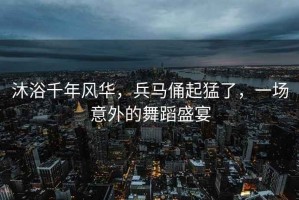 沐浴千年風華，兵馬俑起猛了，一場意外的舞蹈盛宴