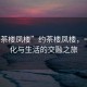“約茶樓鳳樓”約茶樓鳳樓，一場文化與生活的交融之旅