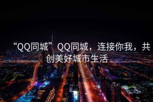 “QQ同城”QQ同城，連接你我，共創美好城市生活