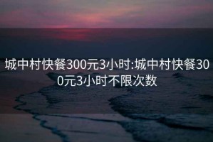 城中村快餐300元3小時(shí):城中村快餐300元3小時(shí)不限次數(shù)