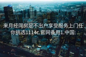 來月經同房足不出戶享受服務上門任你挑選1114c.官網備用1.中國: