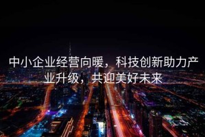 中小企業經營向暖，科技創新助力產業升級，共迎美好未來