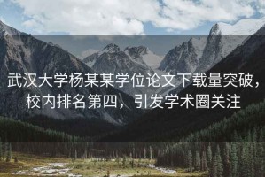 武漢大學楊某某學位論文下載量突破，校內排名第四，引發學術圈關注