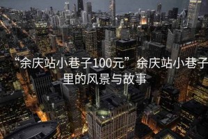 “余慶站小巷子100元”余慶站小巷子里的風(fēng)景與故事