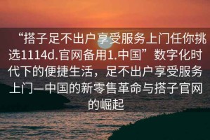 “搭子足不出戶享受服務上門任你挑選1114d.官網備用1.中國”數字化時代下的便捷生活，足不出戶享受服務上門—中國的新零售革命與搭子官網的崛起