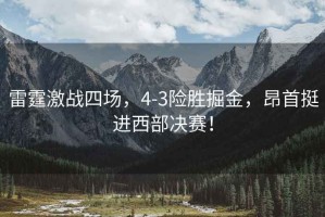 雷霆激戰(zhàn)四場，4-3險勝掘金，昂首挺進西部決賽！