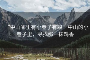 “中山哪里有小巷子有雞”中山的小巷子里，尋找那一抹雞香