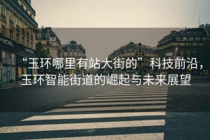 “玉環(huán)哪里有站大街的”科技前沿，玉環(huán)智能街道的崛起與未來展望
