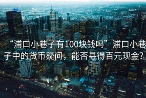“浦口小巷子有100塊錢嗎”浦口小巷子中的貨幣疑問，能否尋得百元現金？