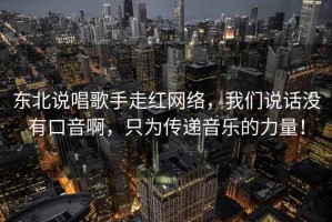 東北說唱歌手走紅網絡，我們說話沒有口音啊，只為傳遞音樂的力量！