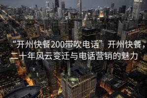 “開州快餐200帶吹電話”開州快餐，二十年風(fēng)云變遷與電話營(yíng)銷的魅力