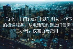 “3小時上門100元電話”科技時代下的極速服務，從電話預約到上門僅需三小時，僅需百元費用