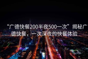 “廣德快餐200半夜500一次”揭秘廣德快餐，一次深夜的快餐體驗