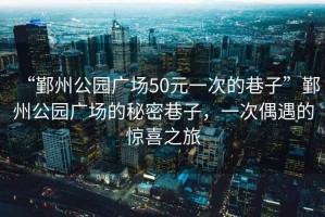 “鄞州公園廣場(chǎng)50元一次的巷子”鄞州公園廣場(chǎng)的秘密巷子，一次偶遇的驚喜之旅