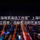 “上海喝茶海選工作室”上海喝茶海選工作室，品味生活的藝術空間