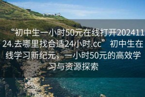 “初中生一小時50元在線打開20241124.去哪里找合適24小時.cc”初中生在線學習新紀元，一小時50元的高效學習與資源探索