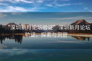 “深圳新月論壇驗證”深圳新月論壇驗證，探索與洞察