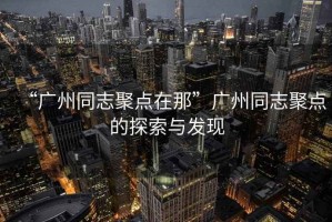 “廣州同志聚點在那”廣州同志聚點的探索與發現