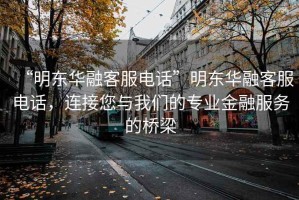 “明東華融客服電話”明東華融客服電話，連接您與我們的專業金融服務的橋梁