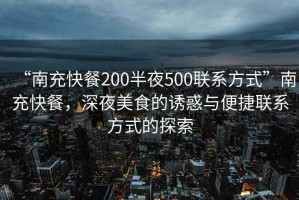 “南充快餐200半夜500聯(lián)系方式”南充快餐，深夜美食的誘惑與便捷聯(lián)系方式的探索