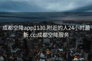 成都空降app1130.附近的人24小時最新.cc:成都空降服務