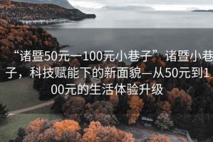 “諸暨50元一100元小巷子”諸暨小巷子，科技賦能下的新面貌—從50元到100元的生活體驗升級