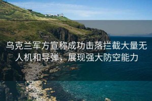 烏克蘭軍方宣稱成功擊落攔截大量無人機和導彈，展現強大防空能力