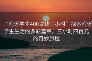 “附近學生400塊錢三小時”探索附近學生生活的多彩篇章，三小時四百元的奇妙旅程