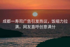 成都一壽司廣告引發(fā)熱議，飯縮力拉滿，網(wǎng)友直呼創(chuàng)意滿分