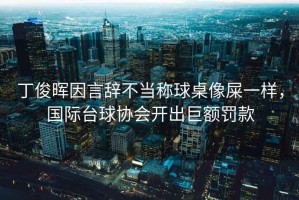 丁俊暉因言辭不當稱球桌像屎一樣，國際臺球協會開出巨額罰款