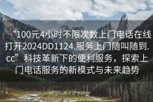 “100元4小時不限次數上門電話在線打開2024DD1124.服務上門隨叫隨到.cc”科技革新下的便利服務，探索上門電話服務的新模式與未來趨勢