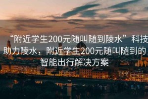 “附近學生200元隨叫隨到陵水”科技助力陵水，附近學生200元隨叫隨到的智能出行解決方案