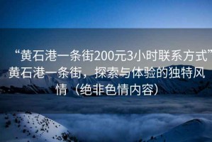 “黃石港一條街200元3小時聯系方式”黃石港一條街，探索與體驗的獨特風情（絕非色情內容）