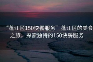 “蓬江區150快餐服務”蓬江區的美食之旅，探索獨特的150快餐服務