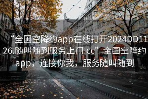 “全國空降約app在線打開2024DD1126.隨叫隨到服務上門.cc”全國空降約app，連接你我，服務隨叫隨到