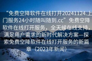 “免費(fèi)空降軟件在線打開20241124.上門服務(wù)24小時隨叫隨到.cc”免費(fèi)空降軟件在線打開服務(wù)，全天候在線支持，滿足用戶需求的新時代解決方案—探索免費(fèi)空降軟件在線打開服務(wù)的新篇章（2023年新聞）